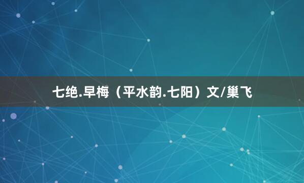 七绝.早梅（平水韵.七阳）文/巢飞