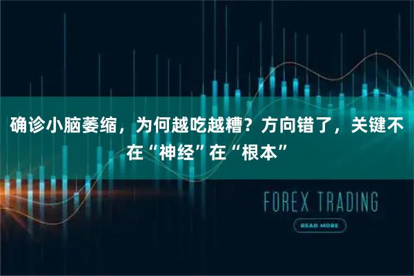 确诊小脑萎缩，为何越吃越糟？方向错了，关键不在“神经”在“根本”