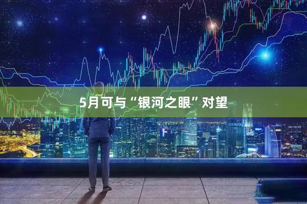 5月可与“银河之眼”对望
