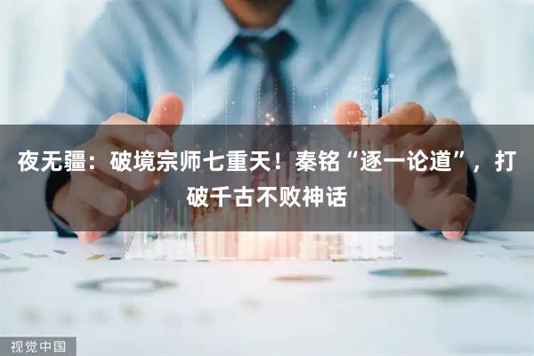 夜无疆：破境宗师七重天！秦铭“逐一论道”，打破千古不败神话