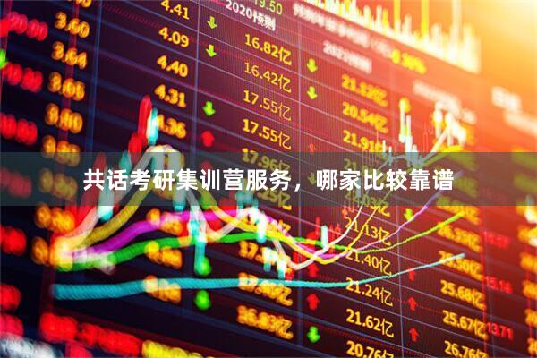共话考研集训营服务，哪家比较靠谱