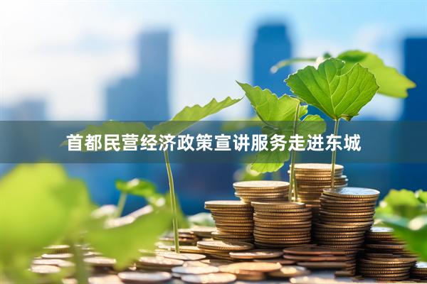 首都民营经济政策宣讲服务走进东城
