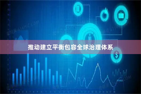 推动建立平衡包容全球治理体系