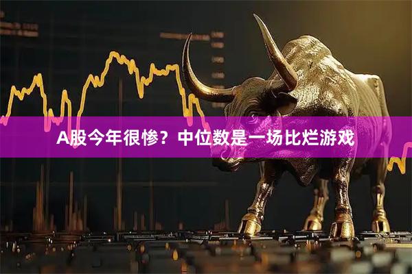 A股今年很惨？中位数是一场比烂游戏