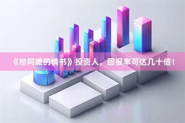 《给阿嬷的情书》投资人，回报率可达几十倍！