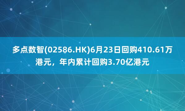 多点数智(02586.HK)6月23日回购410.61万港元，年内累计回购3.70亿港元
