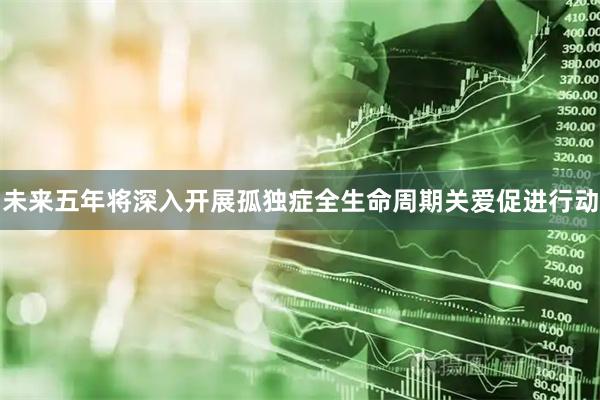 未来五年将深入开展孤独症全生命周期关爱促进行动
