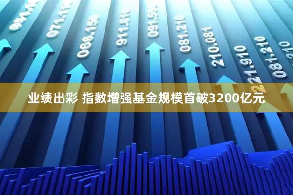 业绩出彩 指数增强基金规模首破3200亿元