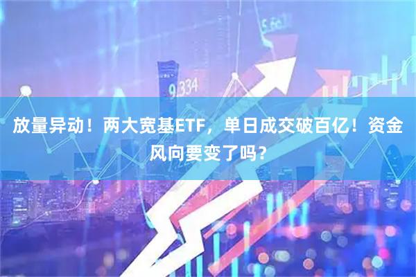 放量异动！两大宽基ETF，单日成交破百亿！资金风向要变了吗？