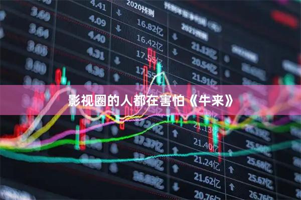 影视圈的人都在害怕《牛来》