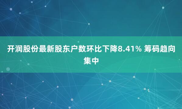 开润股份最新股东户数环比下降8.41% 筹码趋向集中