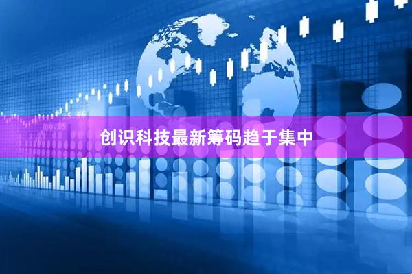 创识科技最新筹码趋于集中