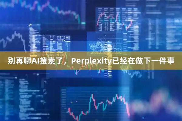 别再聊AI搜索了，Perplexity已经在做下一件事